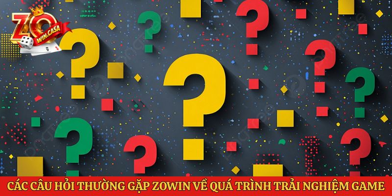 Các câu hỏi thường gặp Zowin về quá trình trải nghiệm game