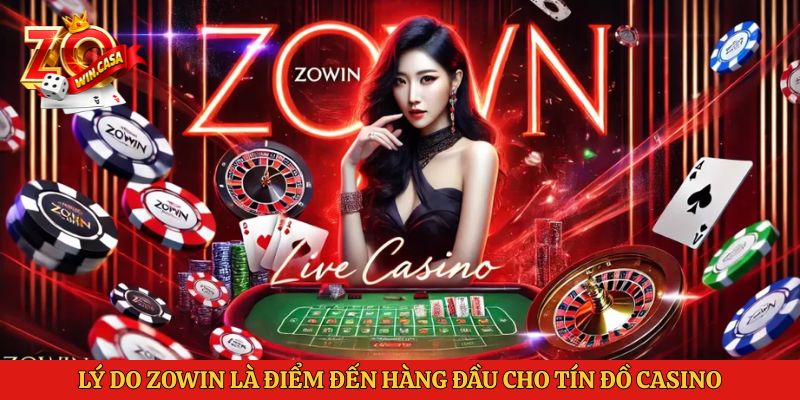 Lý do Zowin là điểm đến hàng đầu cho tín đồ Casino