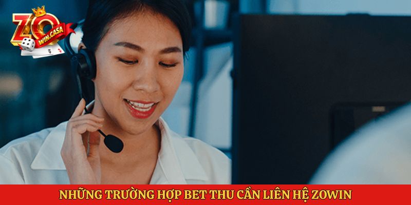 Những trường hợp bet thu cần liên hệ Zowin