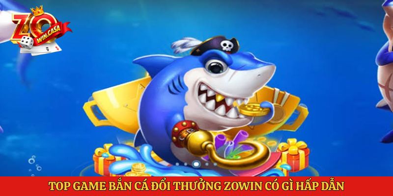 Top game bắn cá đổi thưởng Zowin có gì hấp dẫn